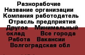 Разнорабочие › Название организации ­ Компания-работодатель › Отрасль предприятия ­ Другое › Минимальный оклад ­ 1 - Все города Работа » Вакансии   . Волгоградская обл.